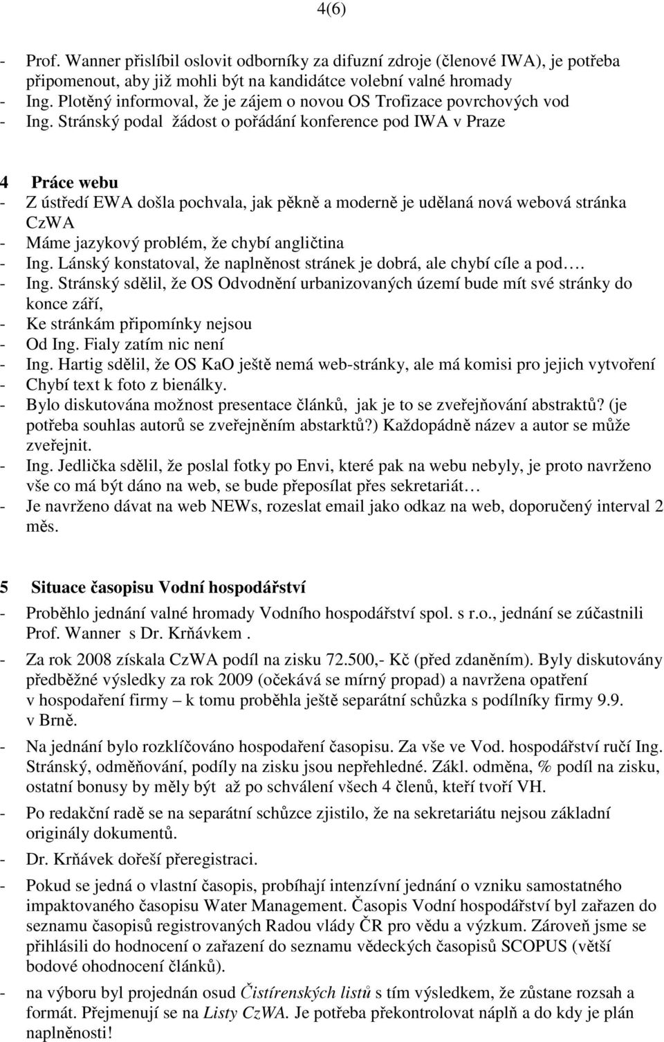 Stránský podal žádost o pořádání konference pod IWA v Praze 4 Práce webu - Z ústředí EWA došla pochvala, jak pěkně a moderně je udělaná nová webová stránka CzWA - Máme jazykový problém, že chybí