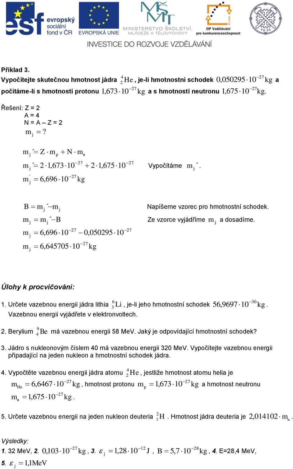 Určete vazebno energii ádra lithia 3 Li, e-li eho hotnostní schodek 56,9697. Vazebno energii vyádřete v elektronvoltech. 9. Beryli Be á vazebno energii 58 MeV. Jaký e odpovídaící hotnostní schodek? 3. Jádro s nkleonový čísle á vazebno energii 3 MeV.