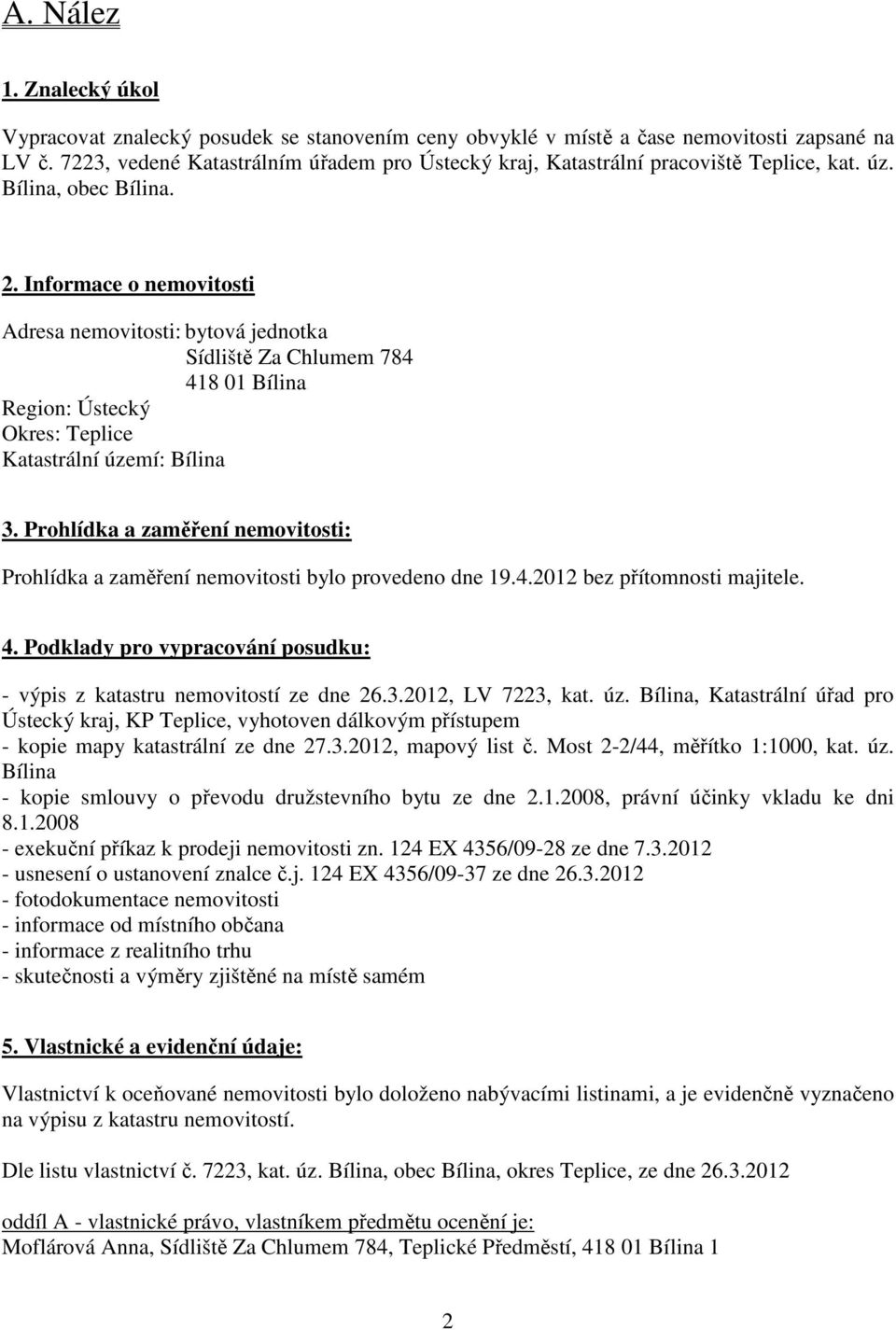 Informace o nemovitosti Adresa nemovitosti: bytová jednotka Sídliště Za Chlumem 784 418 01 Bílina Region: Ústecký Okres: Teplice Katastrální území: Bílina 3.