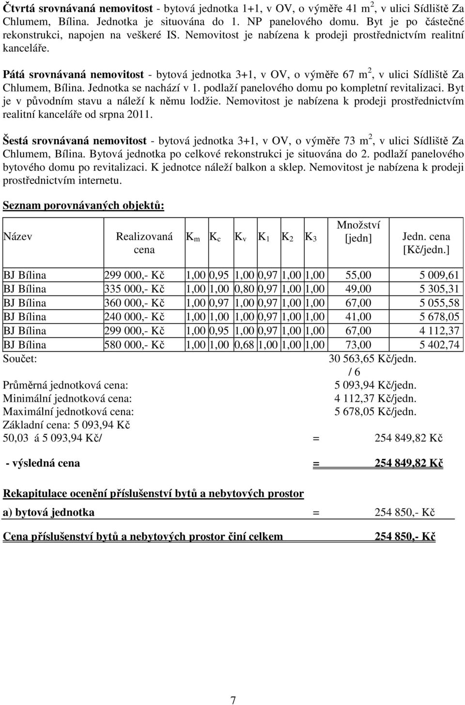 Pátá srovnávaná nemovitost - bytová jednotka 3+1, v OV, o výměře 67 m 2, v ulici Sídliště Za Chlumem, Bílina. Jednotka se nachází v 1. podlaží panelového domu po kompletní revitalizaci.