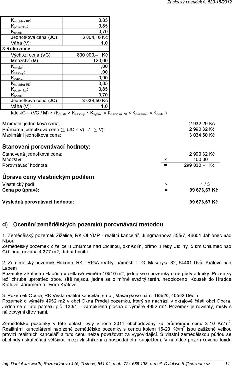 K nabídka RK K pozemku K podílu ) Minimální jednotková cena: Průměrná jednotková cena ( (JC V) / V): Maximální jednotková cena: 2 932,29 Kč 2 990,32 Kč 3 034,50 Kč Stanovení porovnávací hodnoty: