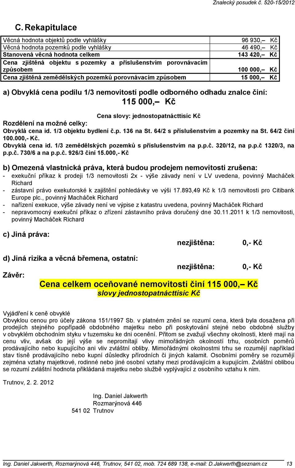 Cena slovy: jednostopatnácttisíc Kč Rozdělení na moţné celky: Obvyklá cena id. 1/3 objektu bydlení č.p. 136 na St. 64/2 s příslušenstvím a pozemky na St. 64/2 činí 100.000,- Kč. Obvyklá cena id. 1/3 zemědělských pozemků s příslušenstvím na p.