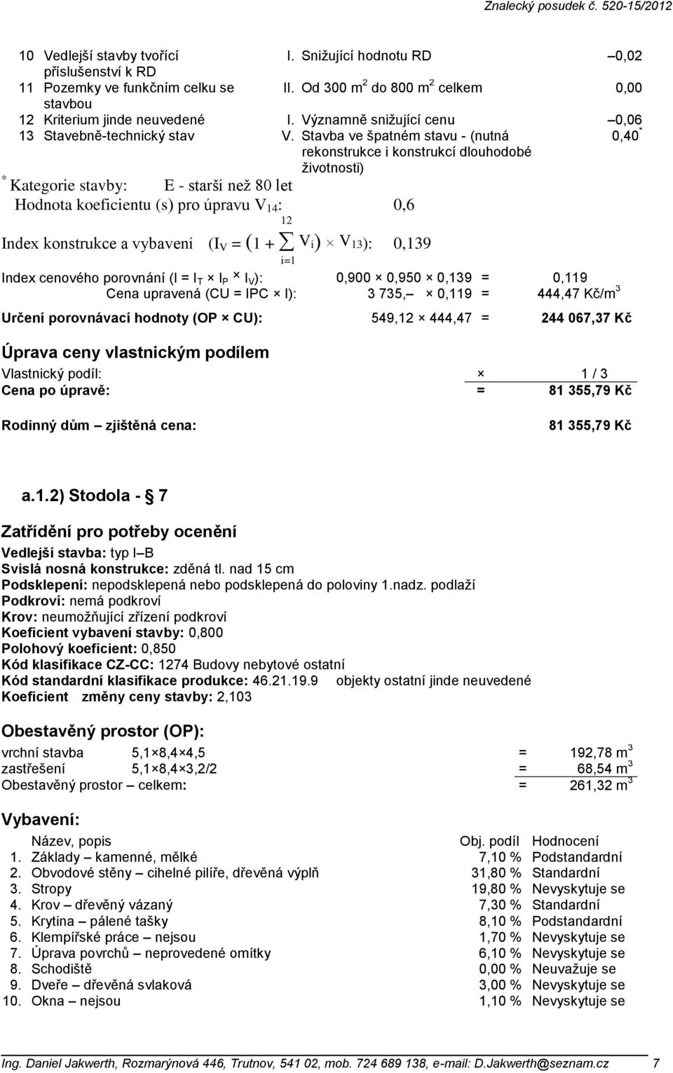 Stavba ve špatném stavu - (nutná rekonstrukce i konstrukcí dlouhodobé ţivotnosti) 0,40 * * Kategorie stavby: E - starší než 80 let Hodnota koeficientu (s) pro úpravu V 14 : 0,6 12 Index konstrukce a