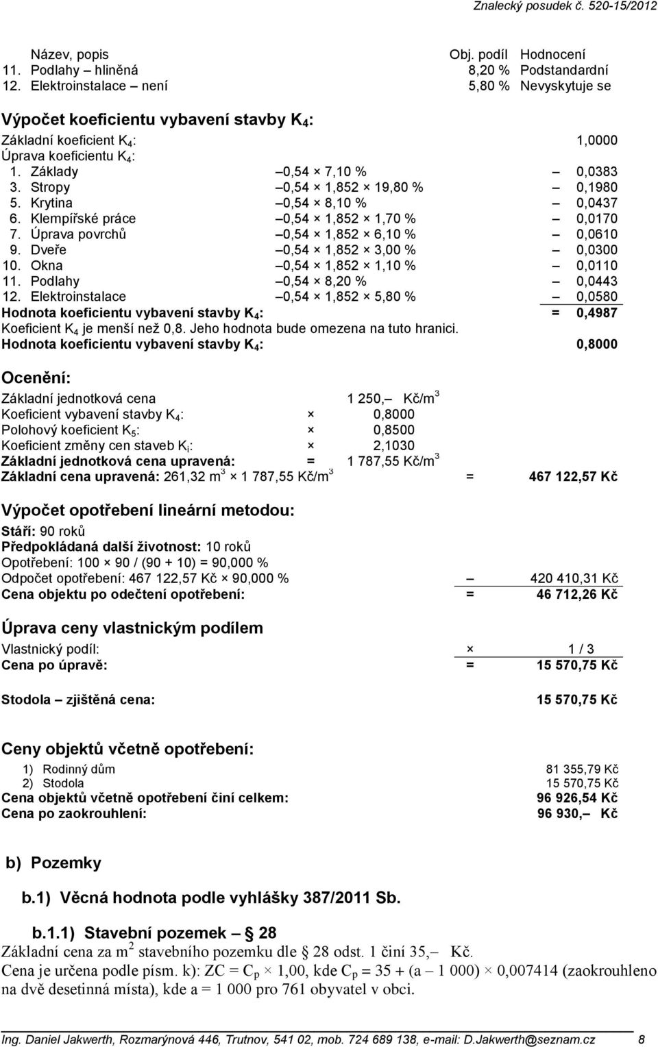 Stropy 0,54 1,852 19,80 % 0,1980 5. Krytina 0,54 8,10 % 0,0437 6. Klempířské práce 0,54 1,852 1,70 % 0,0170 7. Úprava povrchů 0,54 1,852 6,10 % 0,0610 9. Dveře 0,54 1,852 3,00 % 0,0300 10.