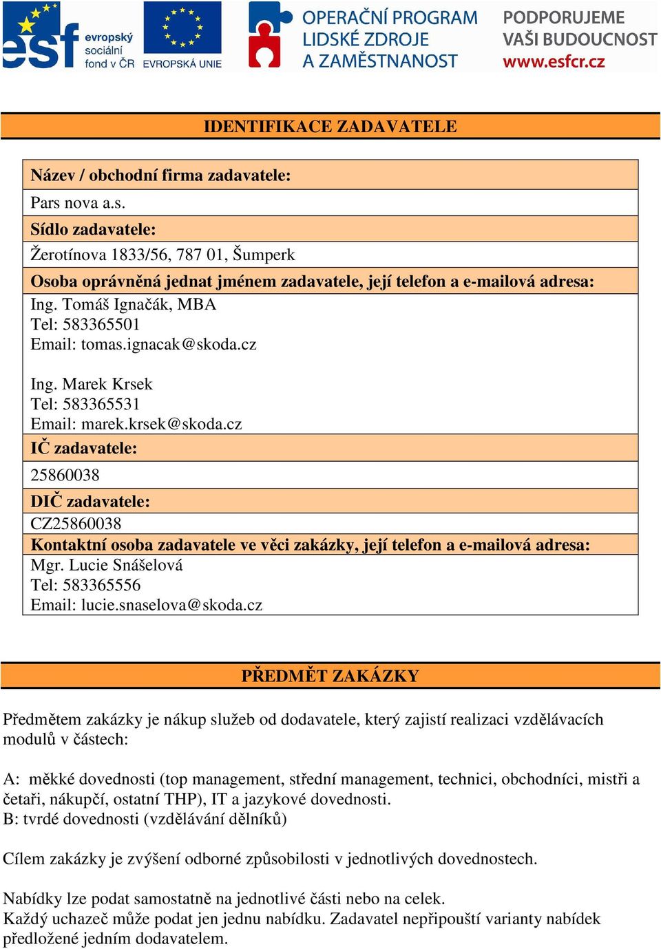 cz IČ zadavatele: 25860038 DIČ zadavatele: CZ25860038 Kontaktní osoba zadavatele ve věci zakázky, její telefon a e-mailová adresa: Mgr. Lucie Snášelová Tel: 583365556 Email: lucie.snaselova@skoda.