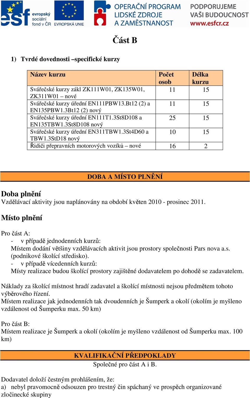 3StD18 nový Řidiči přepravních motorových vozíků nové 16 2 DOBA A MÍSTO PLNĚNÍ Doba plnění Vzdělávací aktivity jsou naplánovány na období květen 2010 - prosinec 2011.