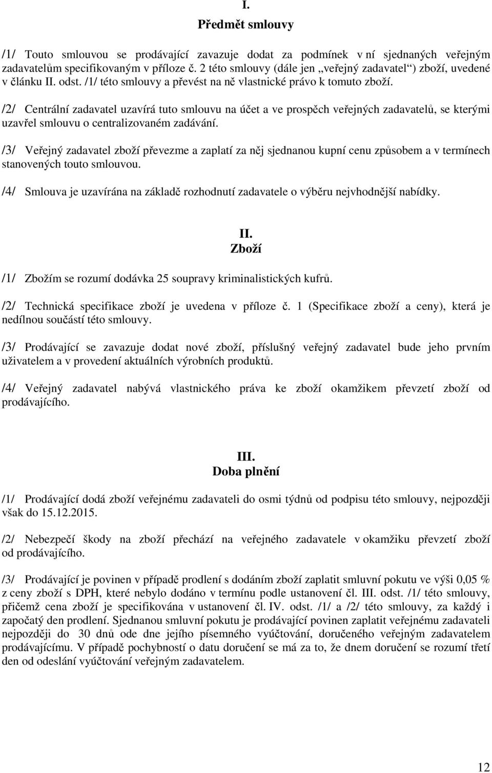 /2/ Centrální zadavatel uzavírá tuto smlouvu na účet a ve prospěch veřejných zadavatelů, se kterými uzavřel smlouvu o centralizovaném zadávání.