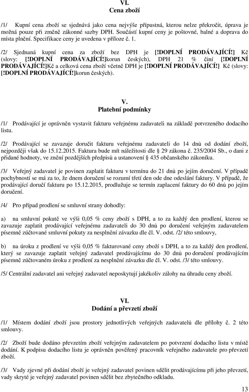 DOPLNÍ PRODÁVAJÍCÍ!]korun českých), DPH 21 % činí [!DOPLNÍ PRODÁVAJÍCÍ!]Kč a celková cena zboží včetně DPH je [!DOPLNÍ PRODÁVAJÍCÍ!] Kč (slovy: [!DOPLNÍ PRODÁVAJÍCÍ!]korun českých). V.