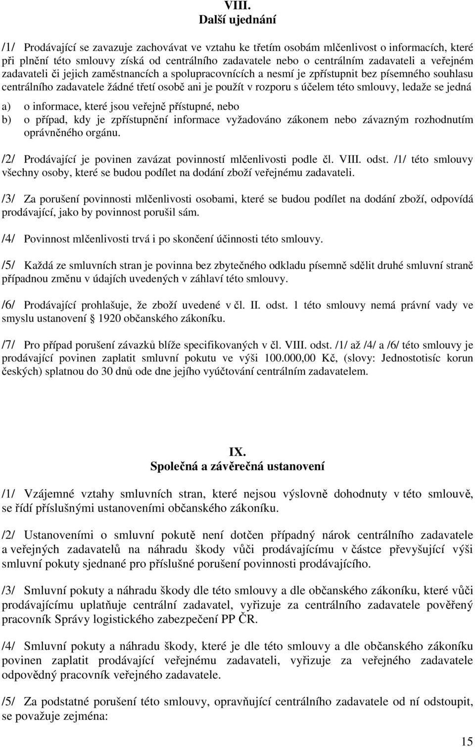 této smlouvy, ledaže se jedná a) o informace, které jsou veřejně přístupné, nebo b) o případ, kdy je zpřístupnění informace vyžadováno zákonem nebo závazným rozhodnutím oprávněného orgánu.