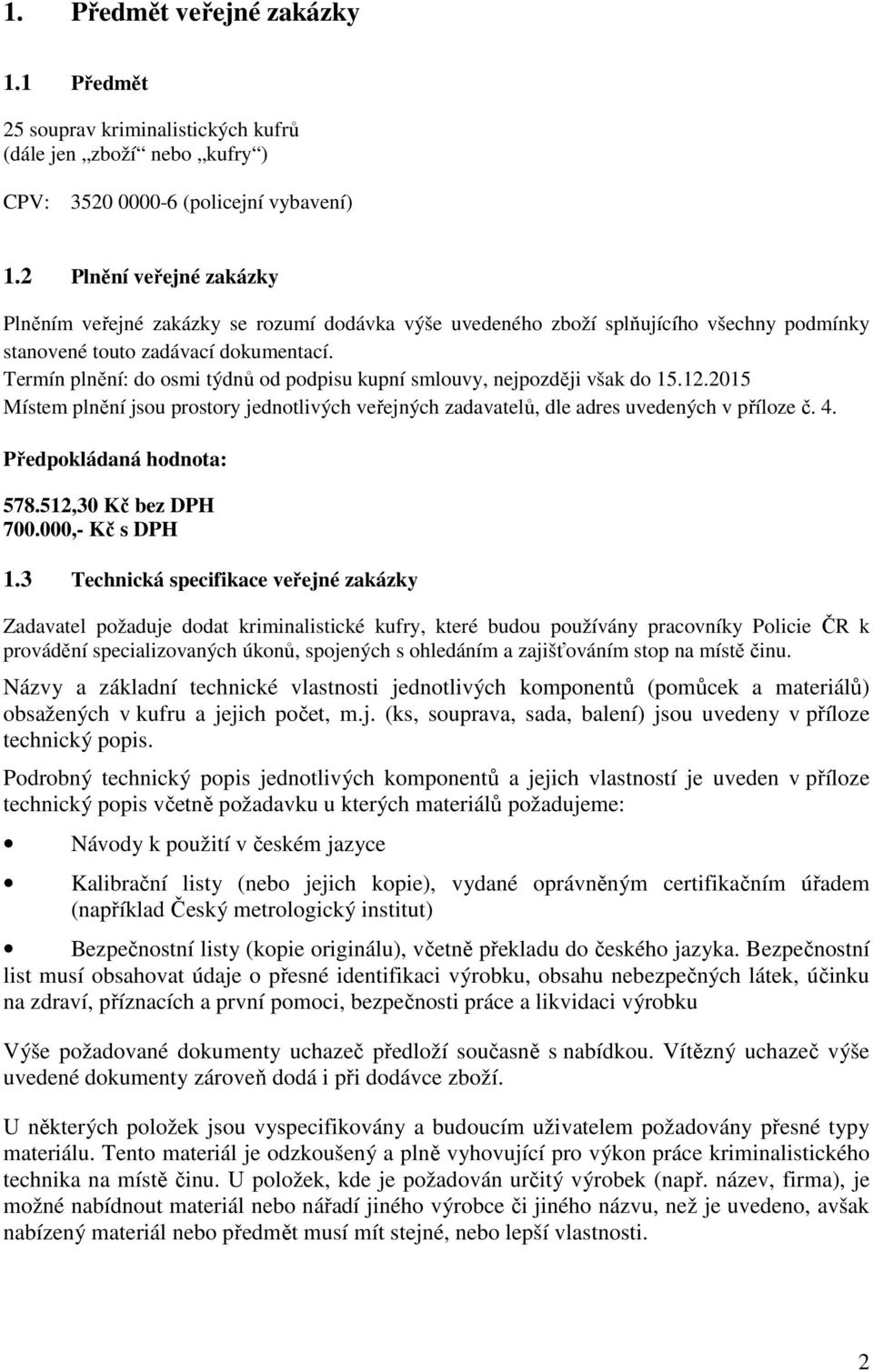 Termín plnění: do osmi týdnů od podpisu kupní smlouvy, nejpozději však do 15.12.2015 Místem plnění jsou prostory jednotlivých veřejných zadavatelů, dle adres uvedených v příloze č. 4.