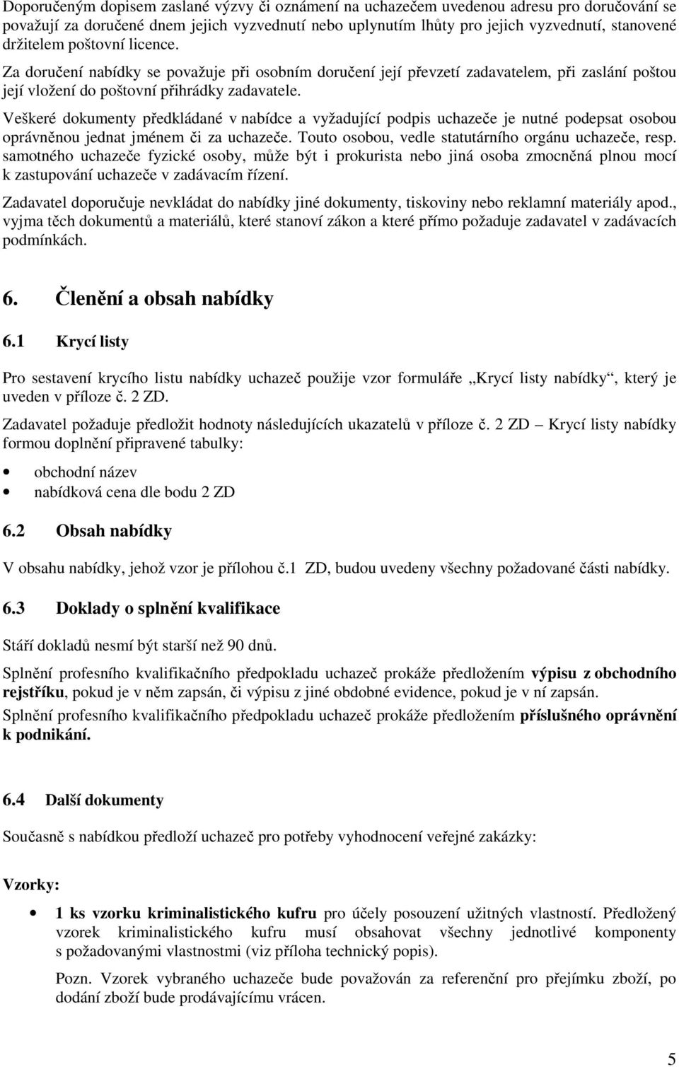 Veškeré dokumenty předkládané v nabídce a vyžadující podpis uchazeče je nutné podepsat osobou oprávněnou jednat jménem či za uchazeče. Touto osobou, vedle statutárního orgánu uchazeče, resp.