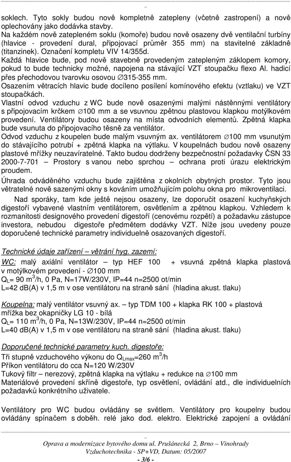 Označení kompletu VIV 14/355d. Každá hlavice bude, pod nově stavebně provedeným zatepleným záklopem komory, pokud to bude technicky možné, napojena na stávající VZT stoupačku flexo Al.