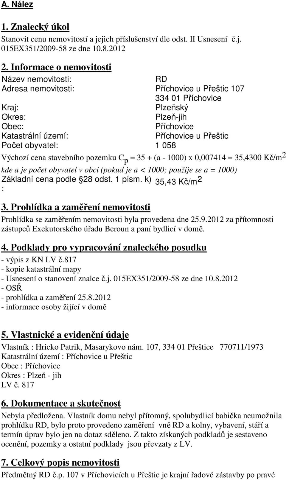 Počet obyvatel: 1 058 Výchozí cena stavebního pozemku C p = 35 + (a - 1000) x 0,007414 = 35,4300 Kč/m 2 kde a je počet obyvatel v obci (pokud je a < 1000; použije se a = 1000) Základní cena podle 28