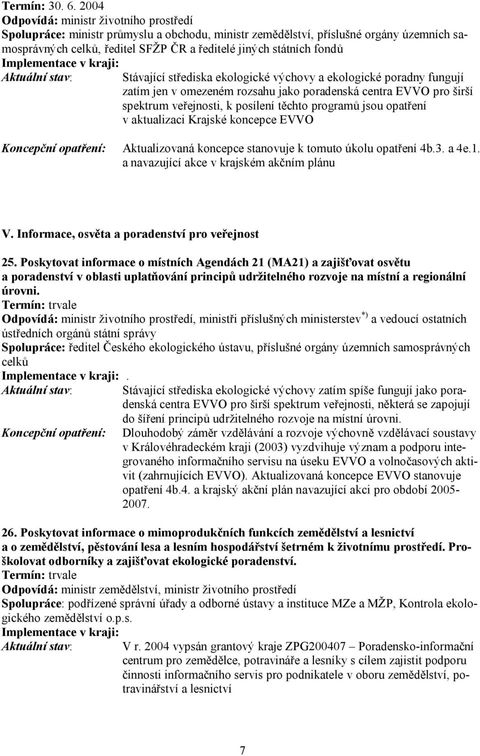 Stávající střediska ekologické výchovy a ekologické poradny fungují zatím jen v omezeném rozsahu jako poradenská centra EVVO pro širší spektrum veřejnosti, k posílení těchto programů jsou opatření v