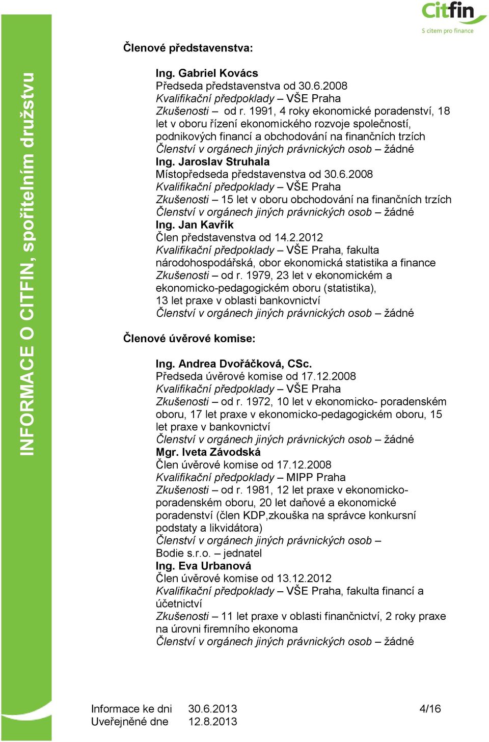 Jaroslav Struhala Místopředseda představenstva od 30.6.2008 Kvalifikační předpoklady VŠE Praha Zkušenosti 15 let v oboru obchodování na finančních trzích Ing. Jan Kavřík Člen představenstva od 14.2.2012 Kvalifikační předpoklady VŠE Praha, fakulta národohospodářská, obor ekonomická statistika a finance Zkušenosti od r.