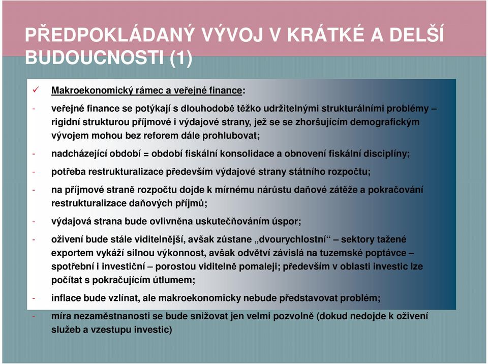 potřeba restrukturalizace především výdajové strany státního rozpočtu; - na příjmové straně rozpočtu dojde k mírnému nárůstu daňové zátěže a pokračování restrukturalizace daňových příjmů; - výdajová