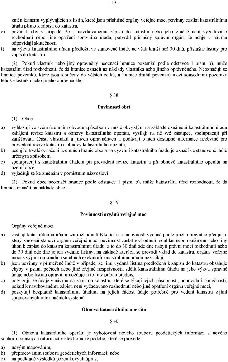 úřadu předložit ve stanovené lhůtě, ne však kratší než 30 dnů, příslušné listiny pro zápis do katastru., (2) Pokud vlastník nebo jiný oprávněný neoznačí hranice pozemků podle odstavce 1 písm.