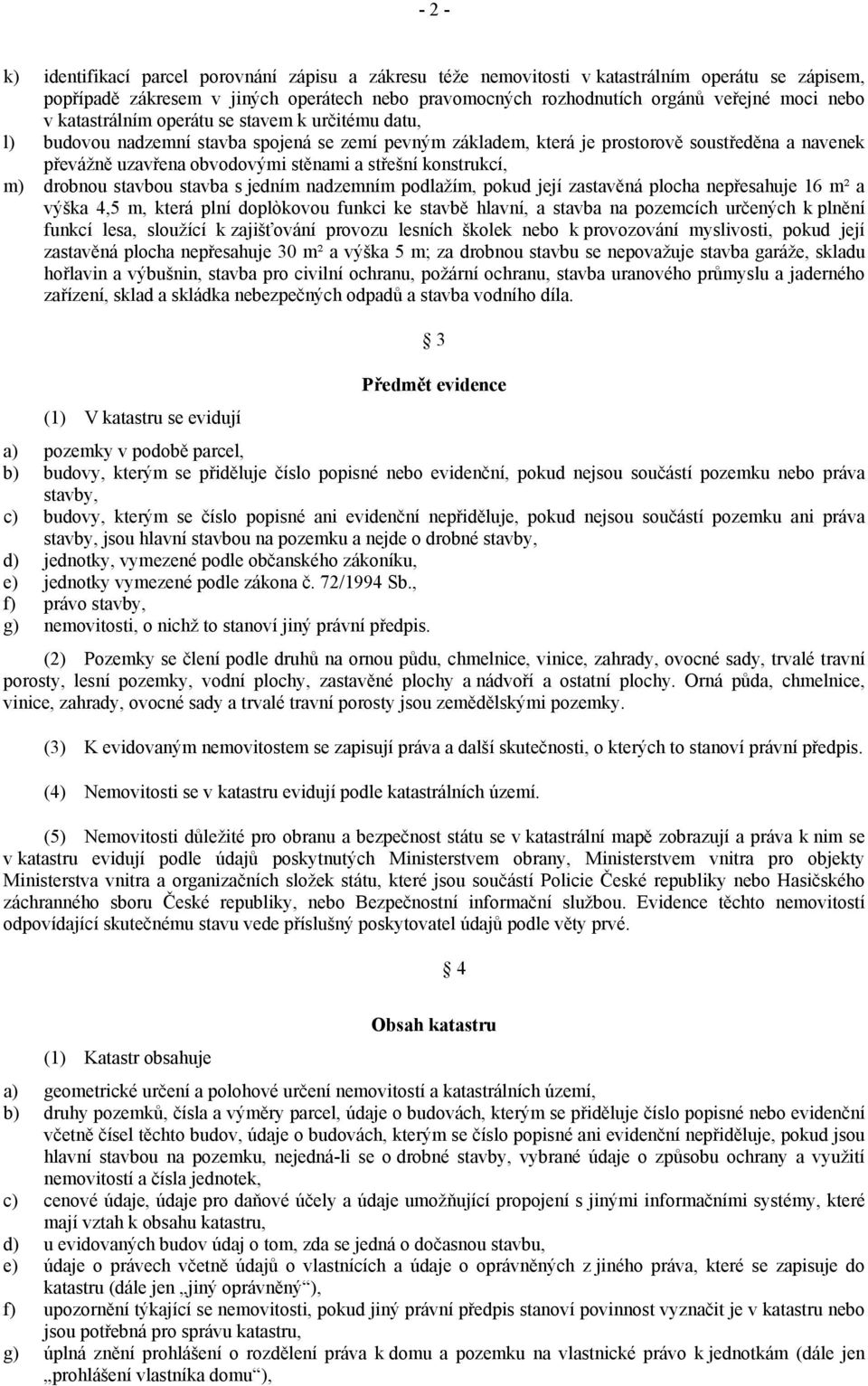 střešní konstrukcí, m) drobnou stavbou stavba s jedním nadzemním podlažím, pokud její zastavěná plocha nepřesahuje 16 m² a výška 4,5 m, která plní doplòkovou funkci ke stavbě hlavní, a stavba na