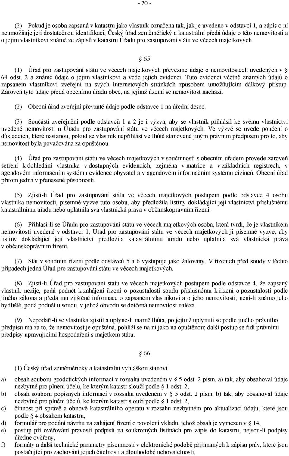 65 (1) Úřad pro zastupování státu ve věcech majetkových převezme údaje o nemovitostech uvedených v 64 odst. 2 a známé údaje o jejím vlastníkovi a vede jejich evidenci.