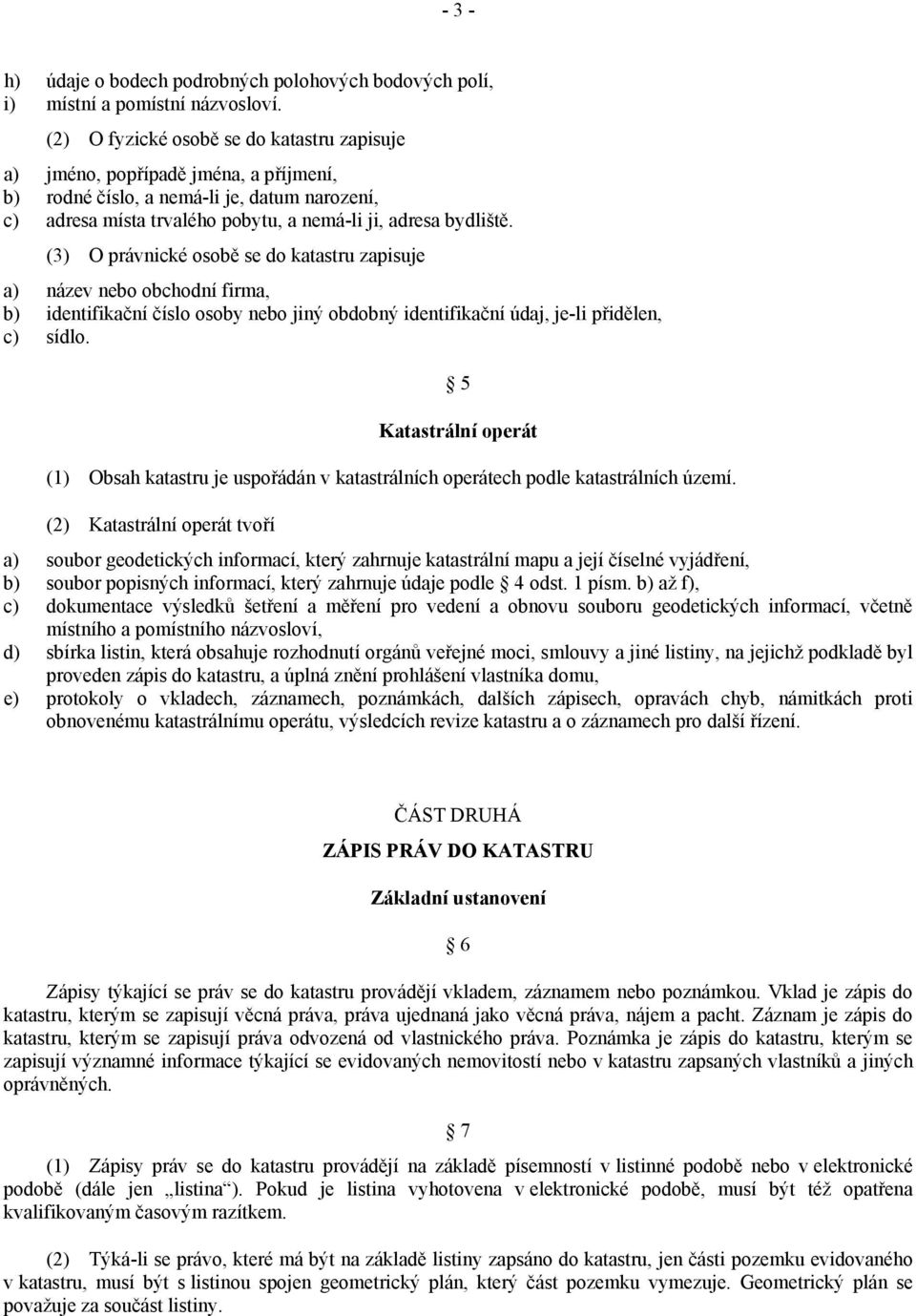 (3) O právnické osobě se do katastru zapisuje a) název nebo obchodní firma, b) identifikační číslo osoby nebo jiný obdobný identifikační údaj, je-li přidělen, c) sídlo.