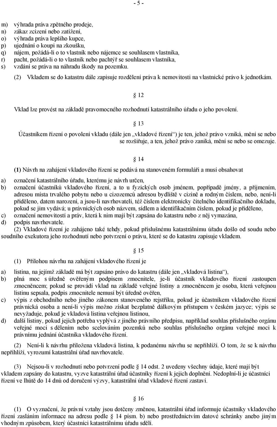 (2) Vkladem se do katastru dále zapisuje rozdělení práva k nemovitosti na vlastnické právo k jednotkám. Vklad lze provést na základě pravomocného rozhodnutí katastrálního úřadu o jeho povolení.