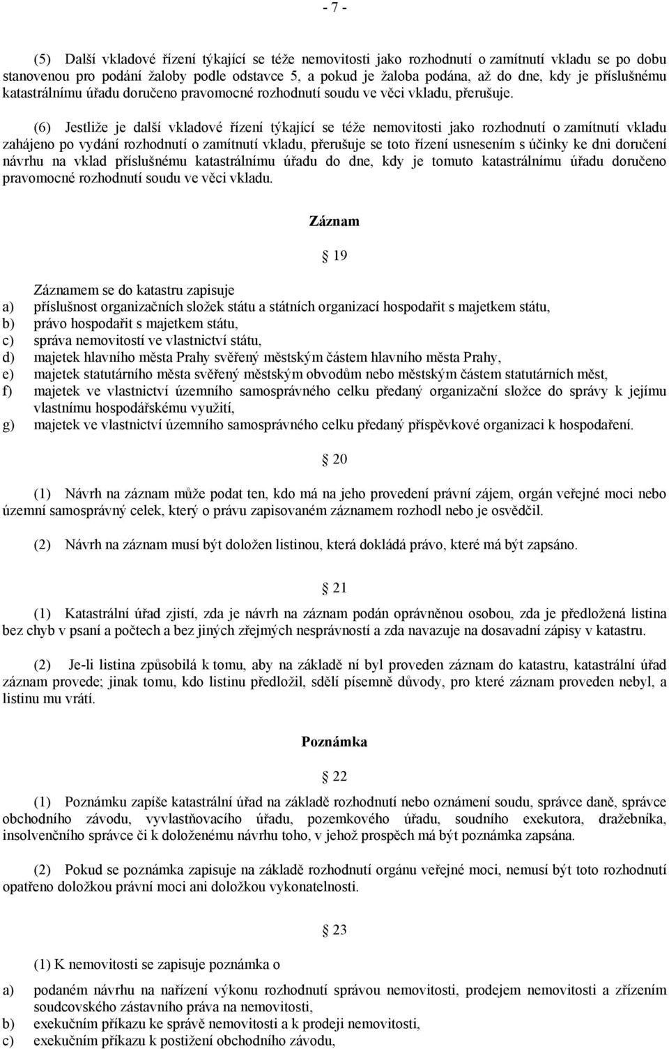 (6) Jestliže je další vkladové řízení týkající se téže nemovitosti jako rozhodnutí o zamítnutí vkladu zahájeno po vydání rozhodnutí o zamítnutí vkladu, přerušuje se toto řízení usnesením s účinky ke