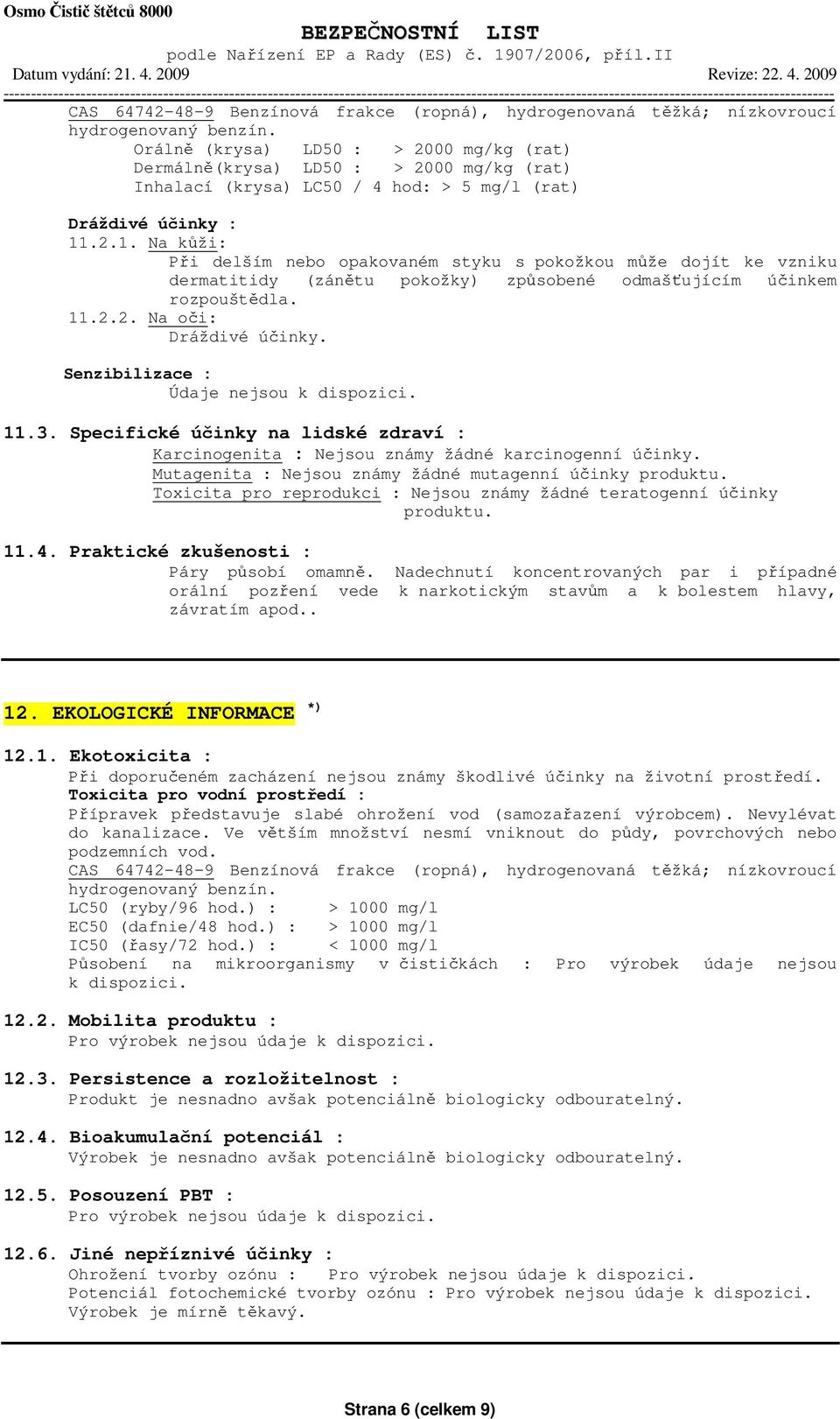 .2.1. Na kůži: Při delším nebo opakovaném styku s pokožkou může dojít ke vzniku dermatitidy (zánětu pokožky) způsobené odmašťujícím účinkem rozpouštědla. 11.2.2. Na oči: Dráždivé účinky.