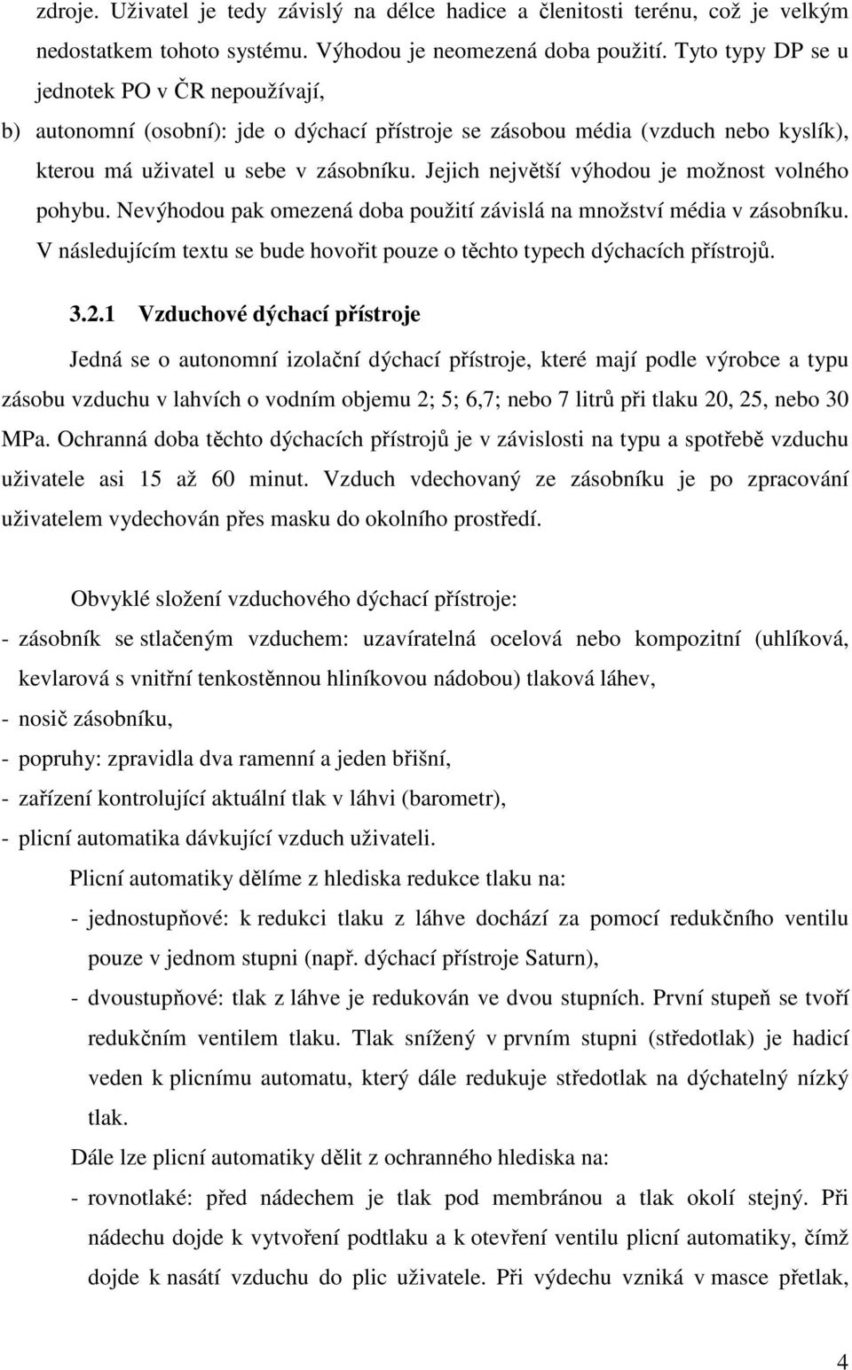 Jejich největší výhodou je možnost volného pohybu. Nevýhodou pak omezená doba použití závislá na množství média v zásobníku.