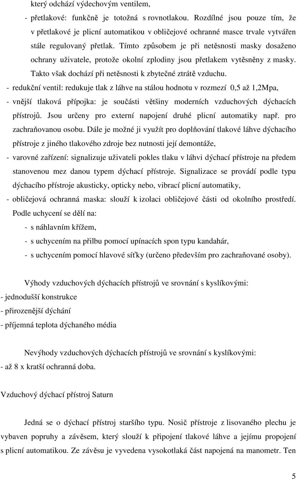 Tímto způsobem je při netěsnosti masky dosaženo ochrany uživatele, protože okolní zplodiny jsou přetlakem vytěsněny z masky. Takto však dochází při netěsnosti k zbytečné ztrátě vzduchu.