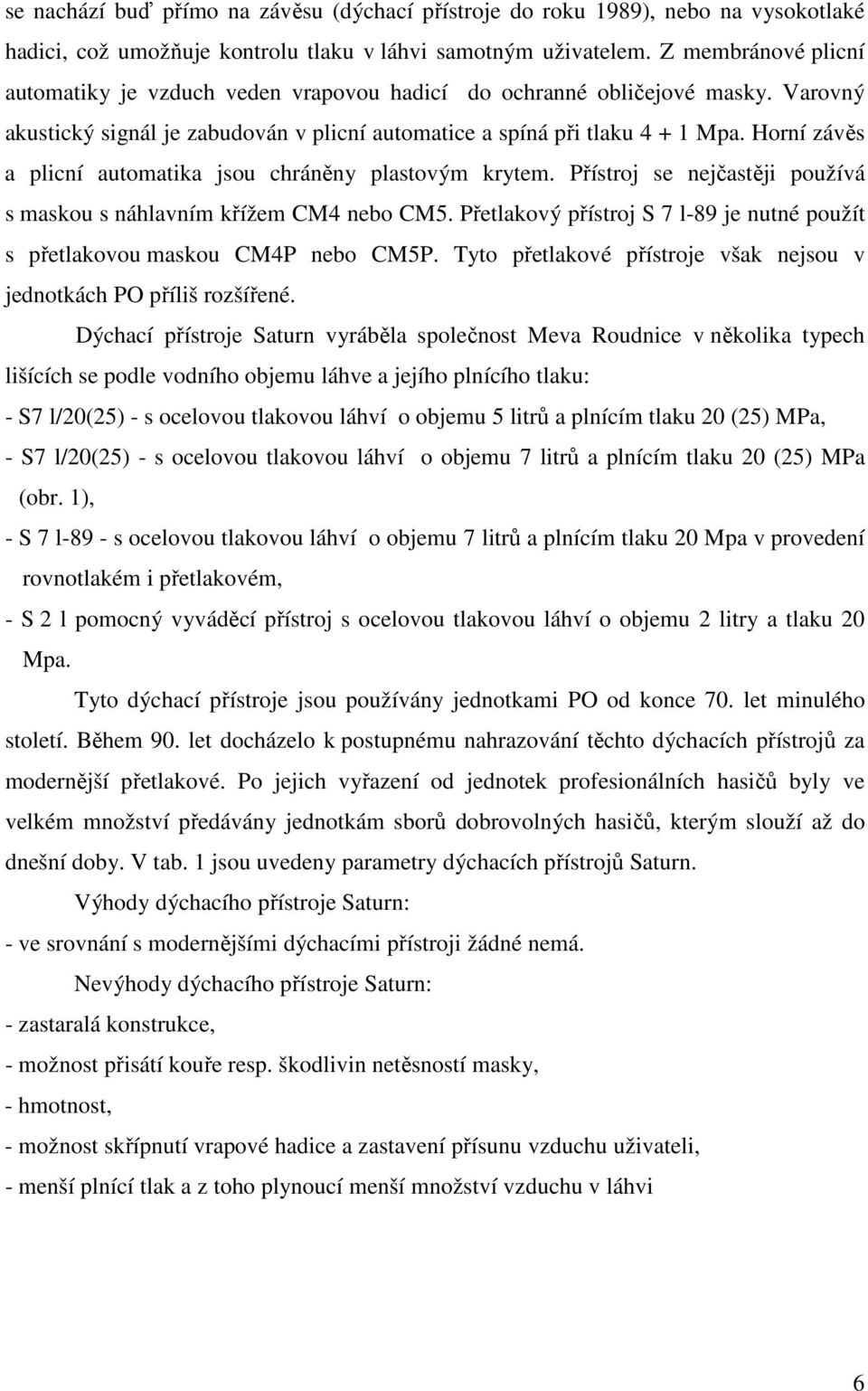 Horní závěs a plicní automatika jsou chráněny plastovým krytem. Přístroj se nejčastěji používá s maskou s náhlavním křížem CM4 nebo CM5.