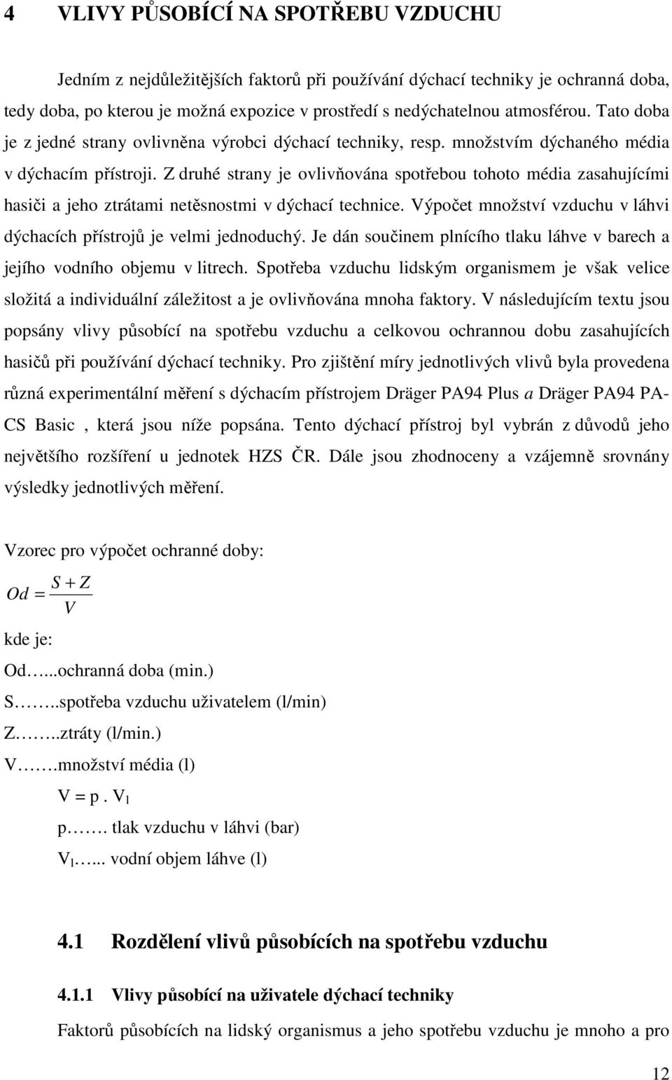 Z druhé strany je ovlivňována spotřebou tohoto média zasahujícími hasiči a jeho ztrátami netěsnostmi v dýchací technice. Výpočet množství vzduchu v láhvi dýchacích přístrojů je velmi jednoduchý.