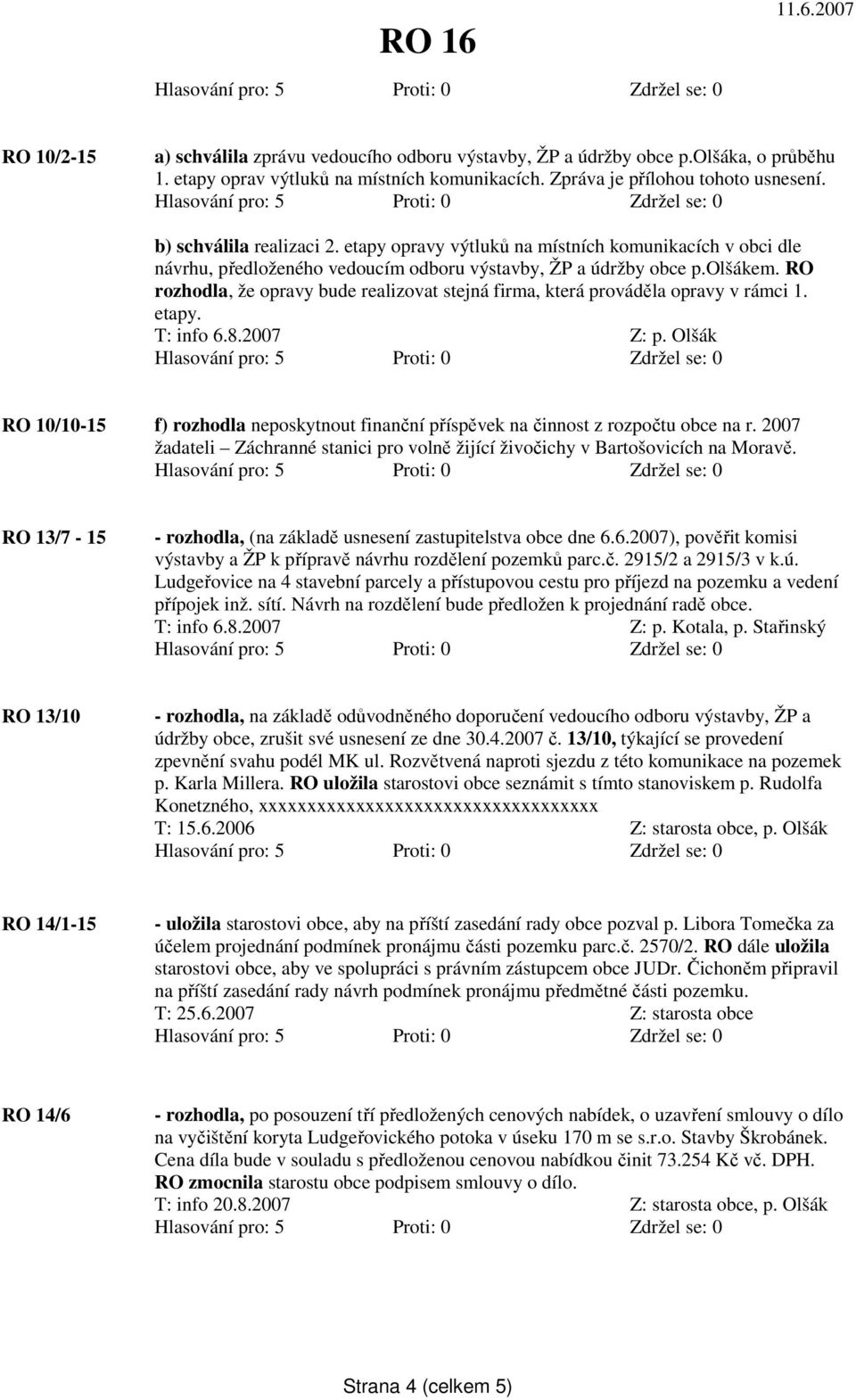 RO rozhodla, že opravy bude realizovat stejná firma, která prováděla opravy v rámci 1. etapy. T: info 6.8.2007 Z: p.