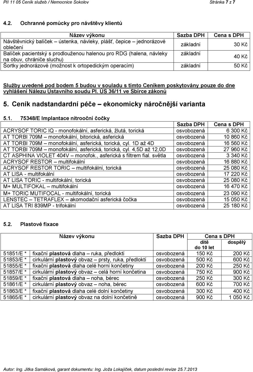 chrániče sluchu) 40 Kč Šortky jednorázové (možnost k ortopedickým operacím) 50 Kč Služby uvedené pod bodem 5 budou v souladu s tímto Ceníkem poskytovány pouze do dne vyhlášení Nálezu Ústavního soudu