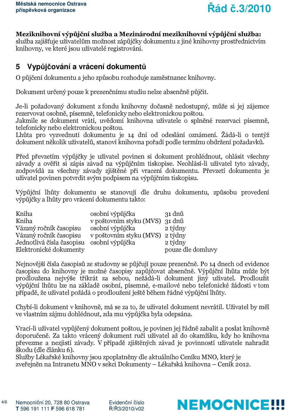 Je-li požadovaný dokument z fondu knihovny dočasně nedostupný, může si jej zájemce rezervovat osobně, písemně, telefonicky nebo elektronickou poštou.