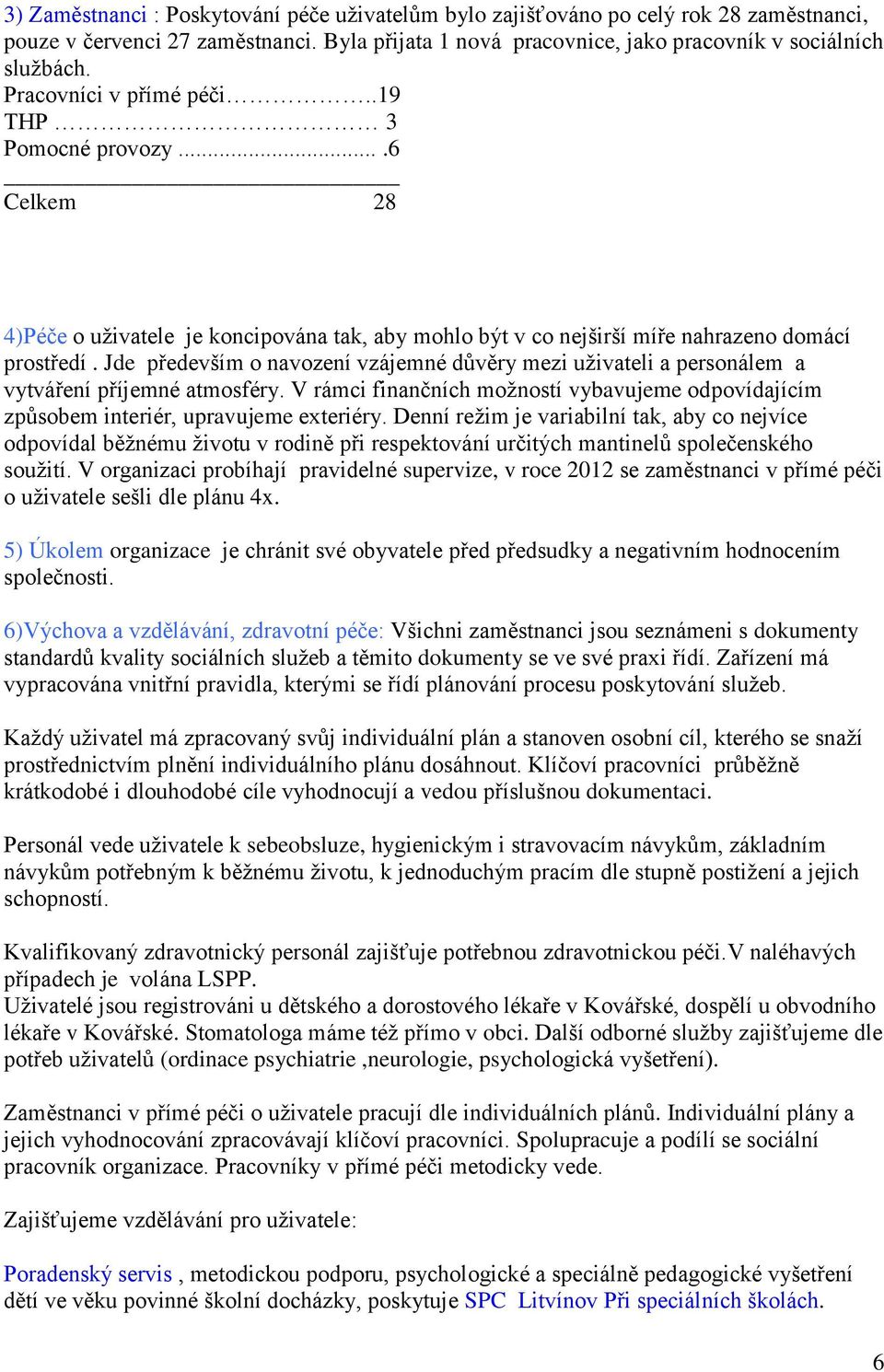 Jde především o navození vzájemné důvěry mezi uživateli a personálem a vytváření příjemné atmosféry. V rámci finančních možností vybavujeme odpovídajícím způsobem interiér, upravujeme exteriéry.