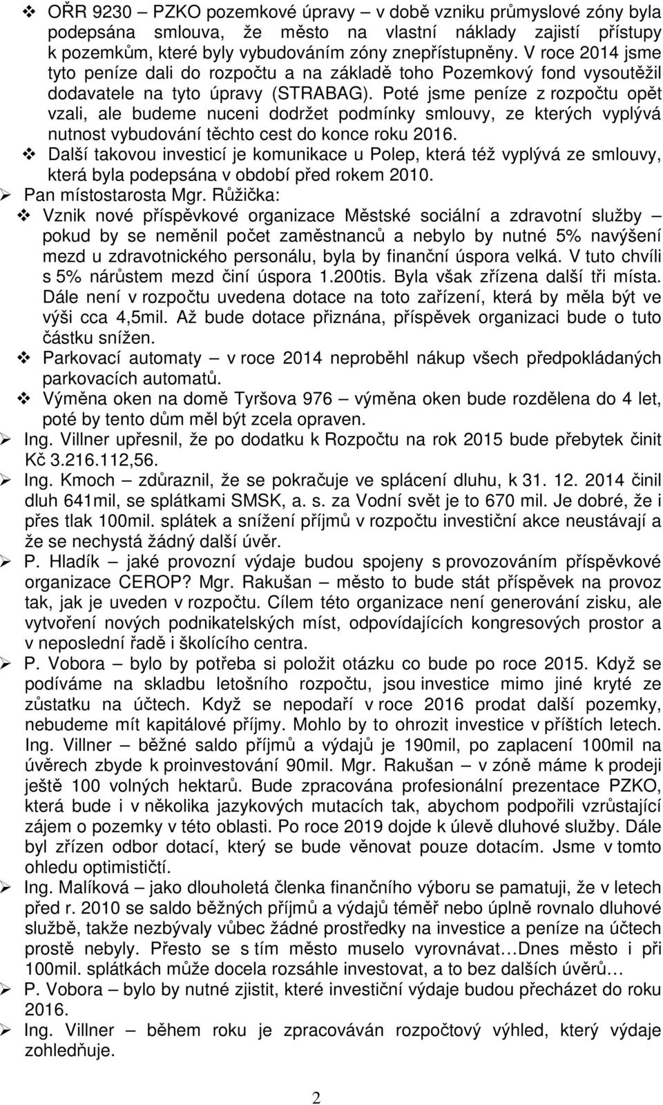 Poté jsme peníze z rozpočtu opět vzali, ale budeme nuceni dodržet podmínky smlouvy, ze kterých vyplývá nutnost vybudování těchto cest do konce roku 2016.