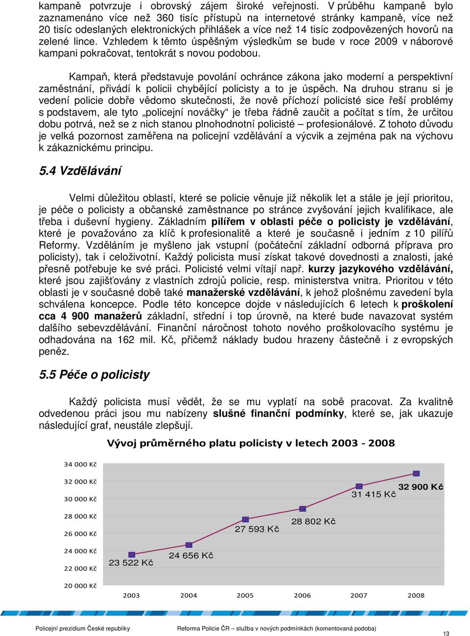 lince. Vzhledem k těmto úspěšným výsledkům se bude v roce 2009 v náborové kampani pokračovat, tentokrát s novou podobou.