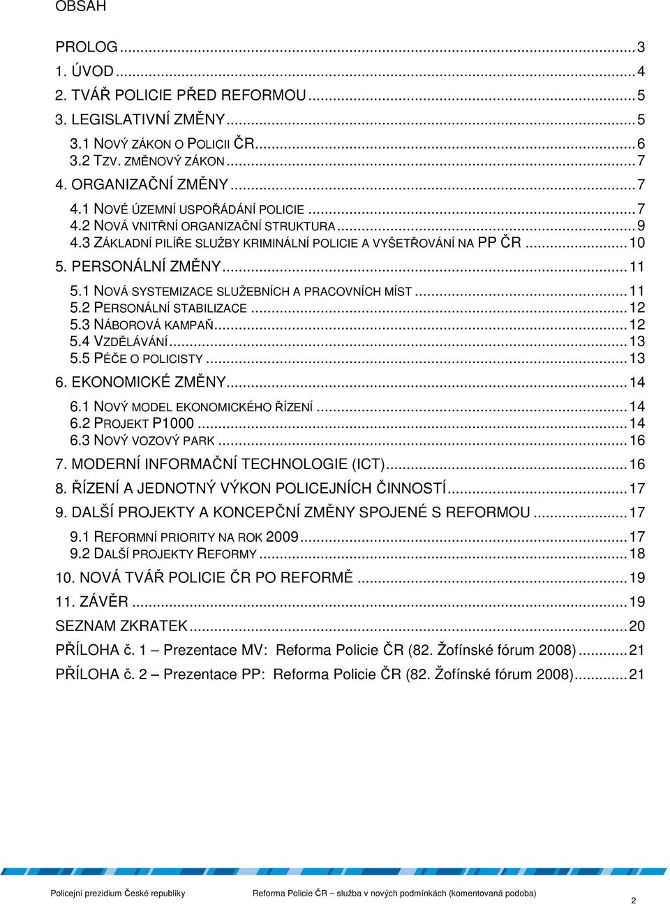 .. 11 5.2 PERSONÁLNÍ STABILIZACE... 12 5.3 NÁBOROVÁ KAMPAŇ... 12 5.4 VZDĚLÁVÁNÍ... 13 5.5 PÉČE O POLICISTY... 13 6. EKONOMICKÉ ZMĚNY... 14 6.1 NOVÝ MODEL EKONOMICKÉHO ŘÍZENÍ... 14 6.2 PROJEKT P1000.