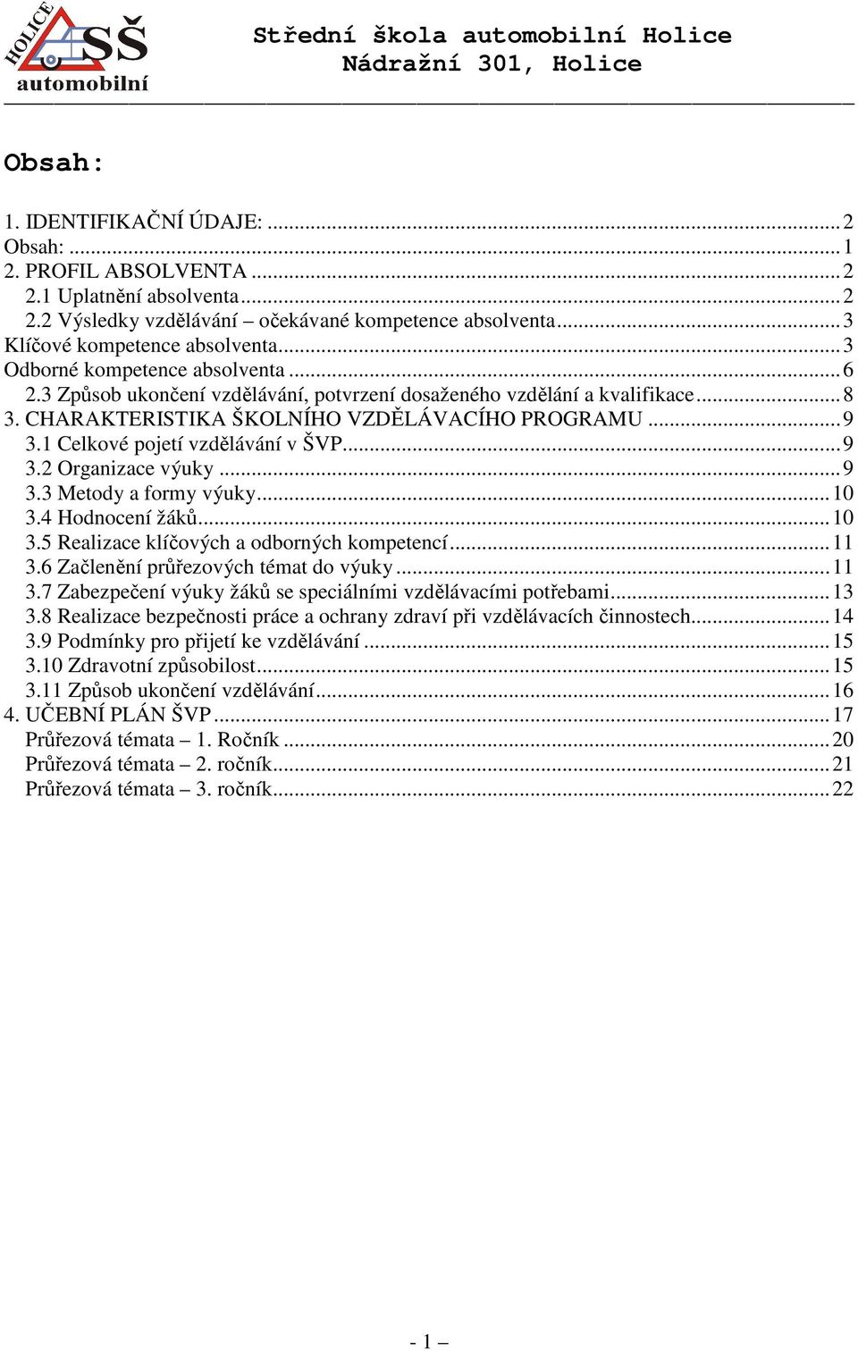 1 Celkové pojetí vzdělávání v ŠVP...9 3.2 Organizace výuky...9 3.3 Metody a formy výuky...10 3.4 Hodnocení žáků...10 3.5 Realizace klíčových a odborných kompetencí...11 3.