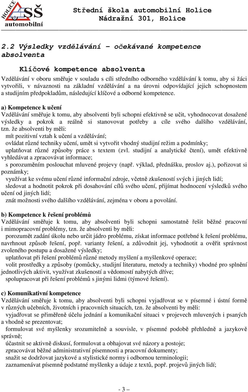 a) Kompetence k učení Vzdělávání směřuje k tomu, aby absolventi byli schopni efektivně se učit, vyhodnocovat dosažené výsledky a pokrok a reálně si stanovovat potřeby a cíle svého dalšího vzdělávání,