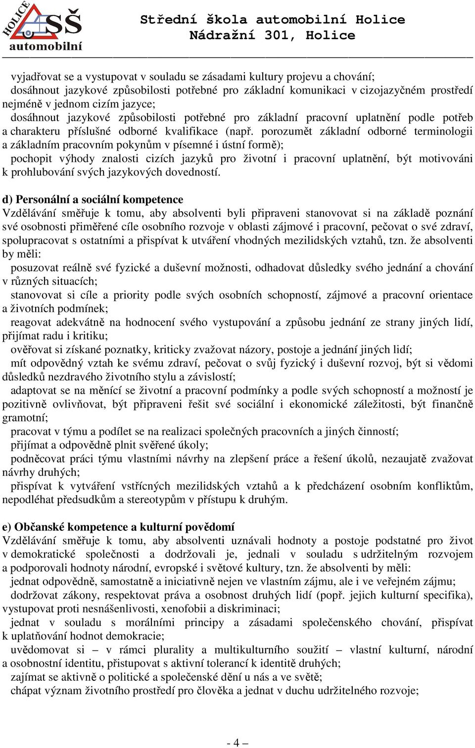 porozumět základní odborné terminologii a základním pracovním pokynům v písemné i ústní formě); pochopit výhody znalosti cizích jazyků pro životní i pracovní uplatnění, být motivováni k prohlubování