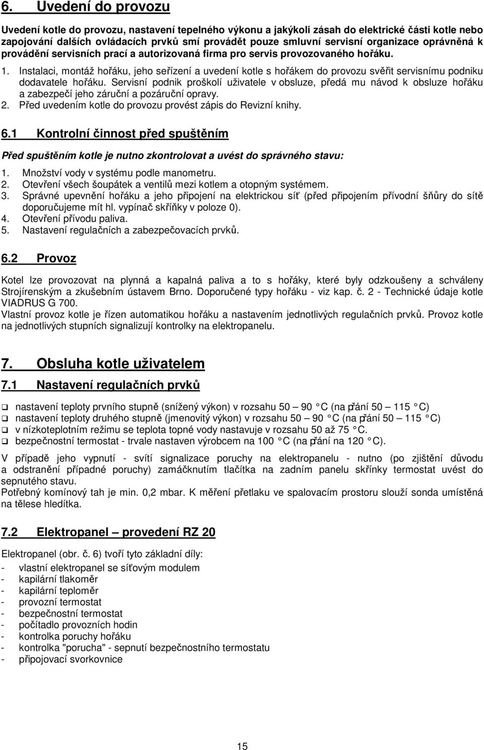 Instalaci, montáž hořáku, jeho seřízení a uvedení kotle s hořákem do provozu svěřit servisnímu podniku dodavatele hořáku.