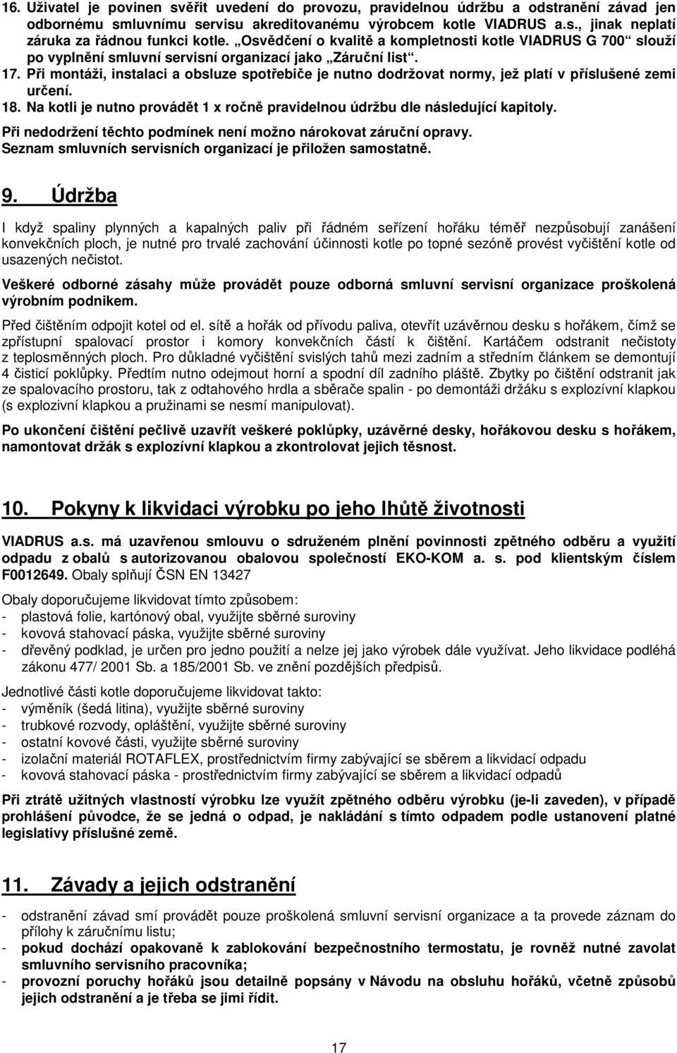 Při montáži, instalaci a obsluze spotřebiče je nutno dodržovat normy, jež platí v příslušené zemi určení. 18. Na kotli je nutno provádět 1 x ročně pravidelnou údržbu dle následující kapitoly.