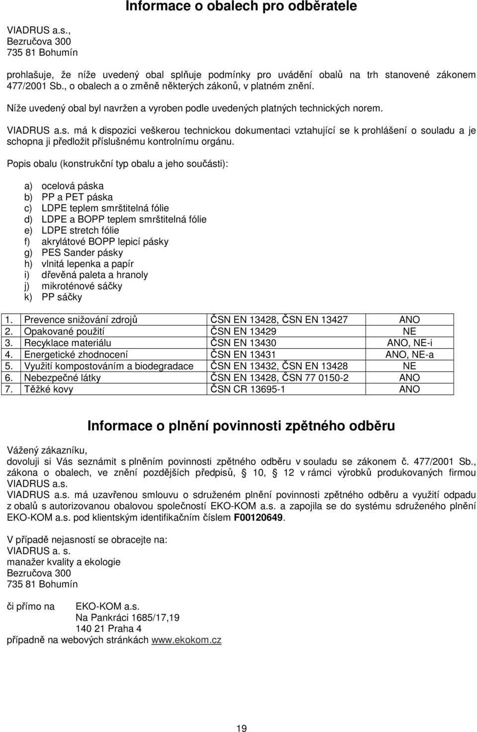 má k dispozici veškerou technickou dokumentaci vztahující se k prohlášení o souladu a je schopna ji předložit příslušnému kontrolnímu orgánu.