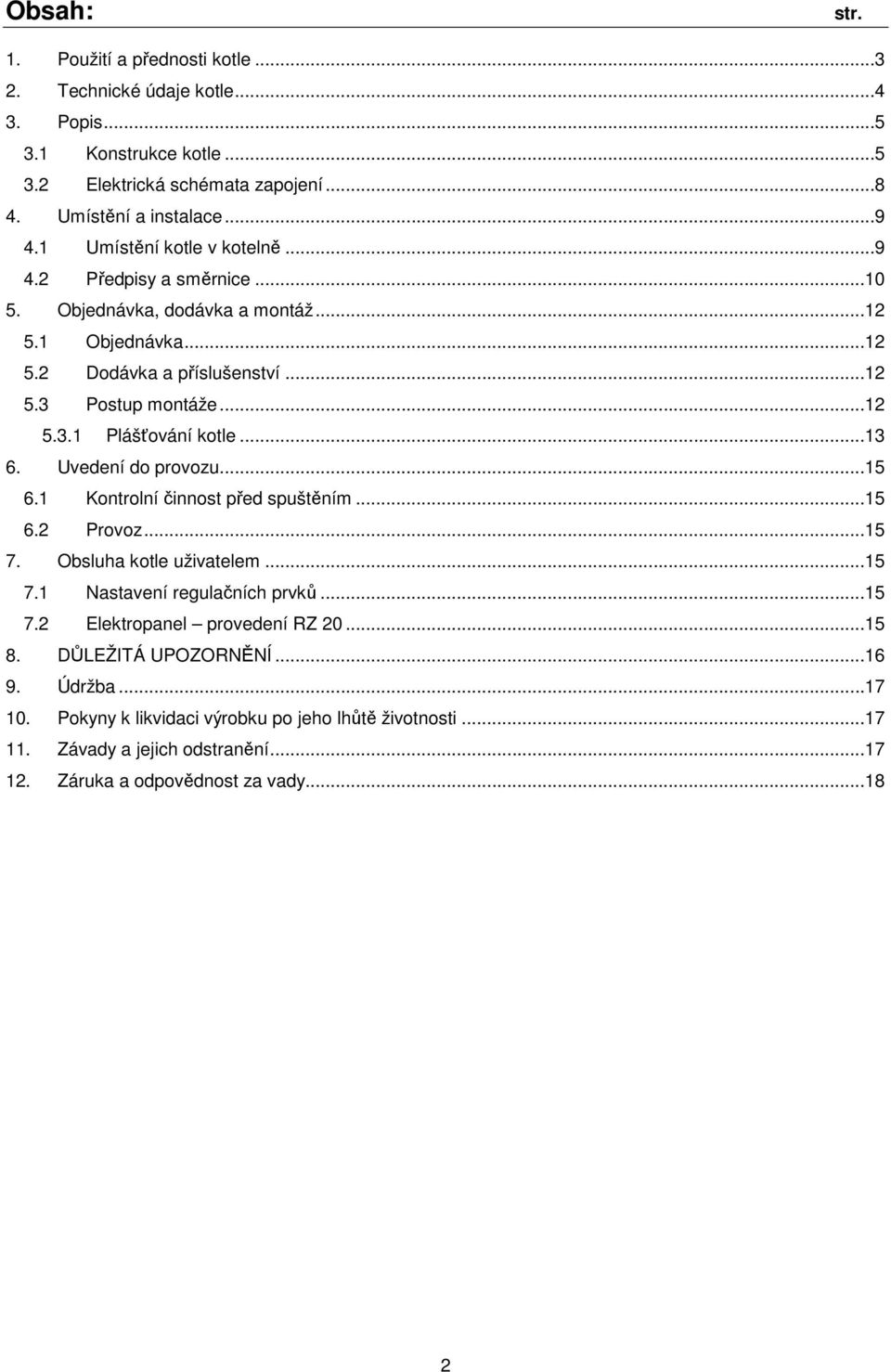 ..13 6. Uvedení do provozu...15 6.1 Kontrolní činnost před spuštěním...15 6.2 Provoz...15 7. Obsluha kotle uživatelem...15 7.1 Nastavení regulačních prvků...15 7.2 Elektropanel provedení RZ 20.