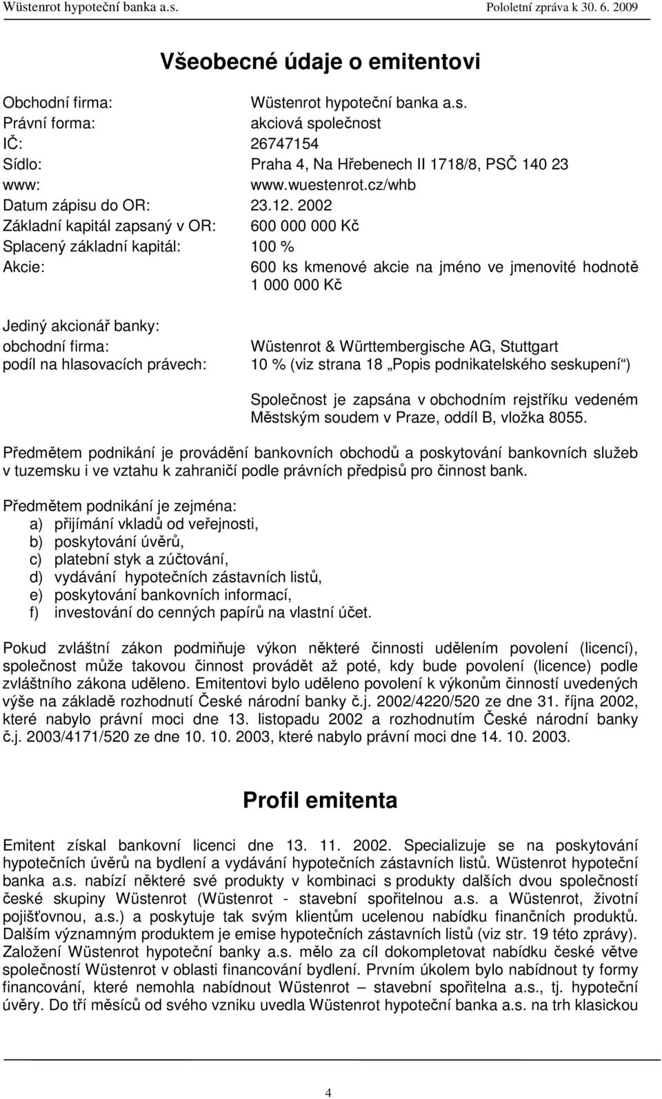 2002 Základní kapitál zapsaný v OR: 600 000 000 Kč Splacený základní kapitál: 100 % Akcie: 600 ks kmenové akcie na jméno ve jmenovité hodnotě 1 000 000 Kč Jediný akcionář banky: obchodní firma: podíl