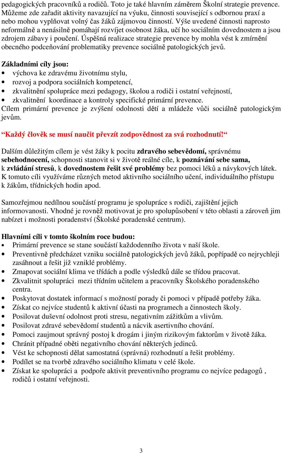 Výše uvedené činnosti naprosto neformálně a nenásilně pomáhají rozvíjet osobnost žáka, učí ho sociálním dovednostem a jsou zdrojem zábavy i poučení.