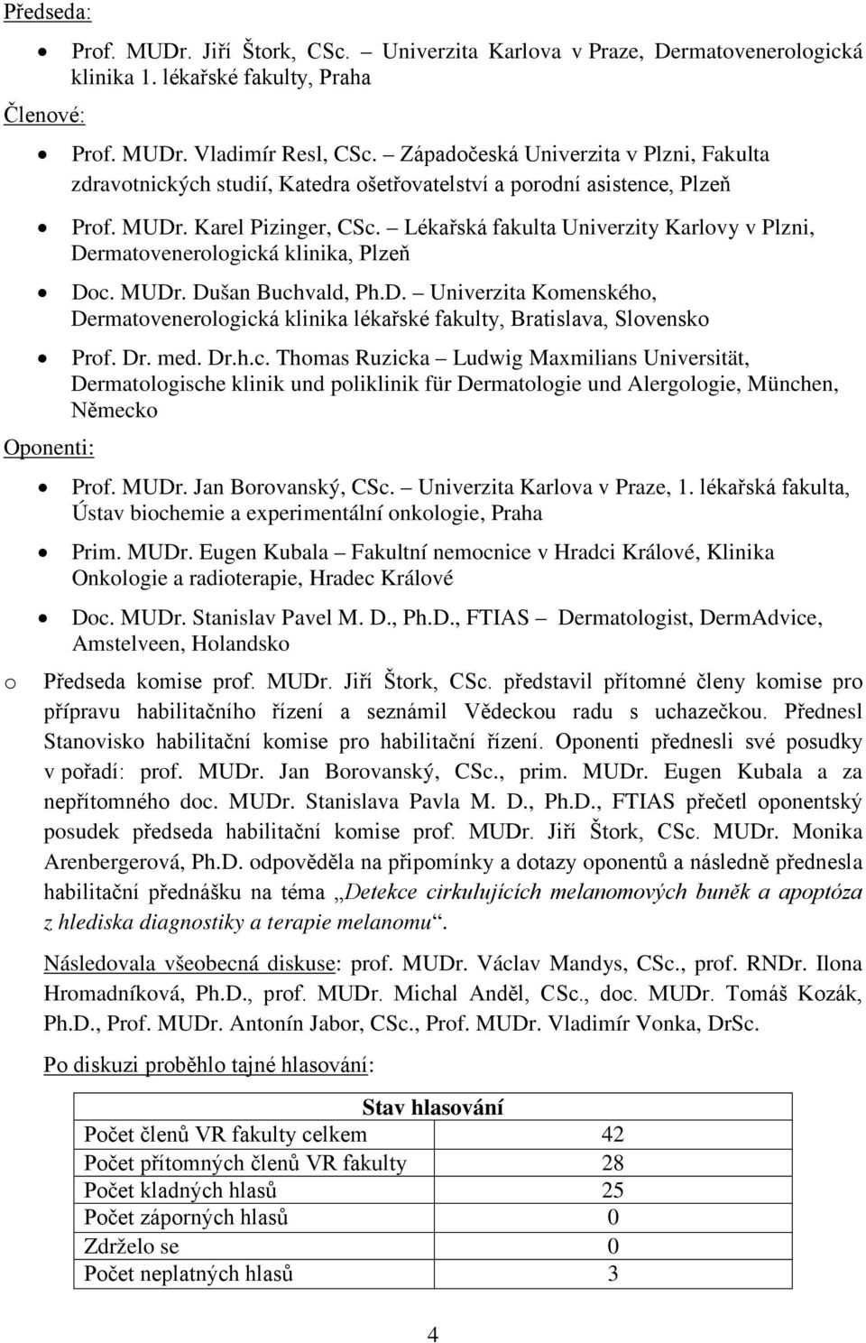 Lékařská fakulta Univerzity Karlvy v Plzni, Dermatvenerlgická klinika, Plzeň Dc. MUDr. Dušan Buchvald, Ph.D. Univerzita Kmenskéh, Dermatvenerlgická klinika lékařské fakulty, Bratislava, Slvensk Prf.