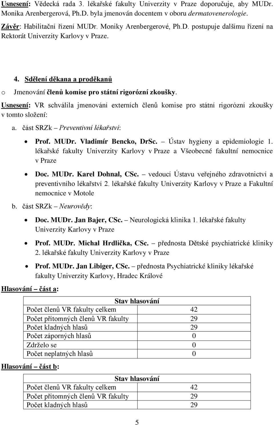 Usnesení: VR schválila jmenvání externích členů kmise pr státní rigrózní zkušky v tmt slžení: a. část SRZk Preventivní lékařství: Prf. MUDr. Vladimír Benck, DrSc. Ústav hygieny a epidemilgie 1.