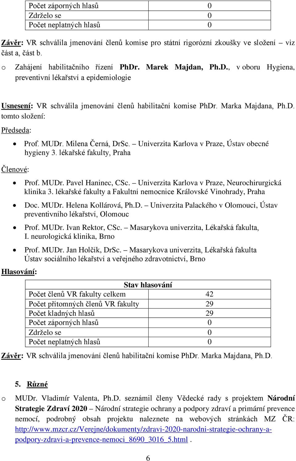 Milena Černá, DrSc. Univerzita Karlva v Praze, Ústav becné hygieny 3. lékařské fakulty, Praha Členvé: Prf. MUDr. Pavel Haninec, CSc. Univerzita Karlva v Praze, Neurchirurgická klinika 3.